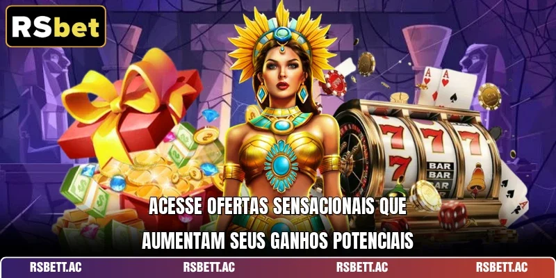 Acesse ofertas sensacionais que aumentam seus ganhos potenciais